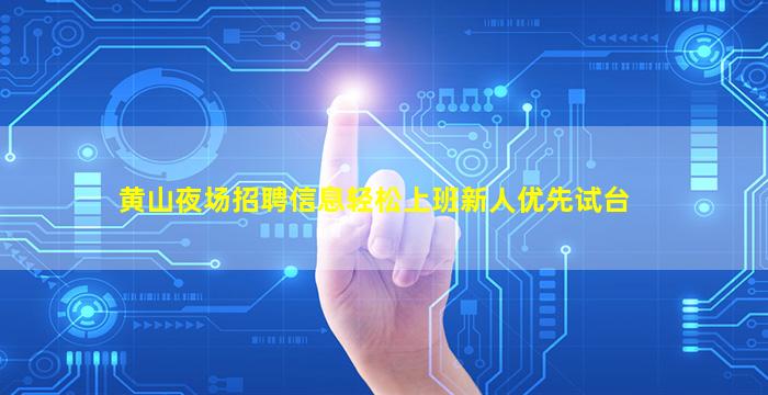 黄山夜场招聘信息轻松上班新人优先试台